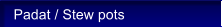 Padat / Stew pots