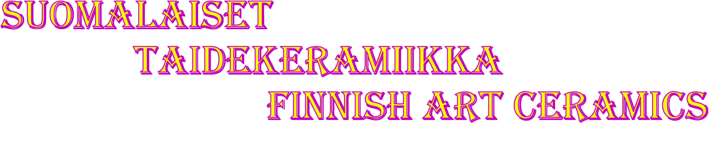 Suomalaiset                taidekeramiikka                            Finnish Art ceramics