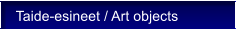 Taide-esineet / Art objects