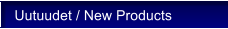 Uutuudet / New Products