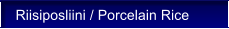 Riisiposliini / Porcelain Rice